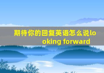 期待你的回复英语怎么说looking forward